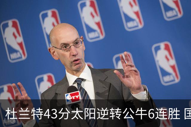 杜兰特43分太阳逆转公牛6连胜 国王擒鹰止连败